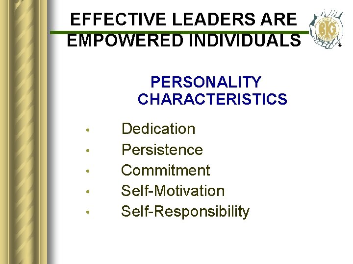 EFFECTIVE LEADERS ARE EMPOWERED INDIVIDUALS PERSONALITY CHARACTERISTICS • • • Dedication Persistence Commitment Self-Motivation