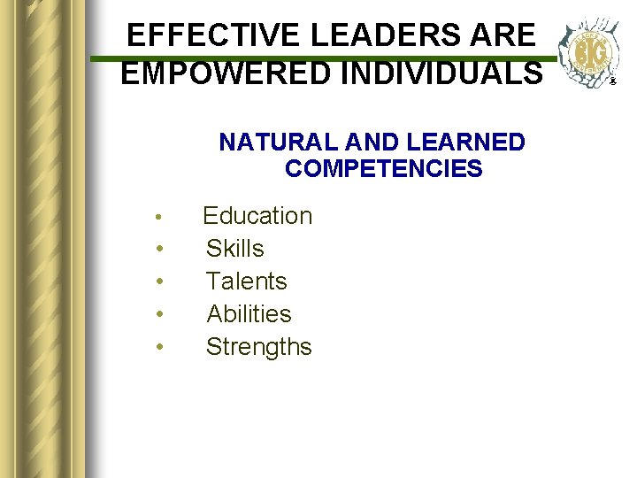 EFFECTIVE LEADERS ARE EMPOWERED INDIVIDUALS NATURAL AND LEARNED COMPETENCIES • • • Education Skills