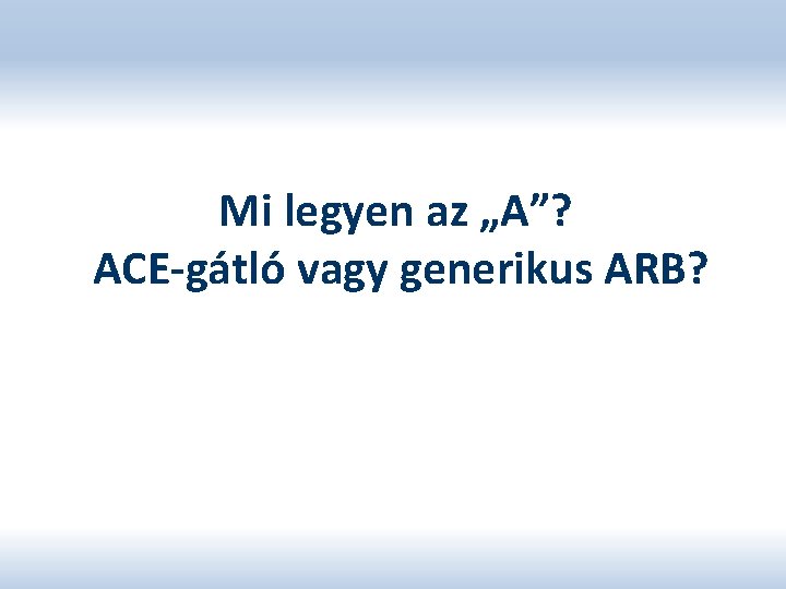 Mi legyen az „A”? ACE-gátló vagy generikus ARB? 