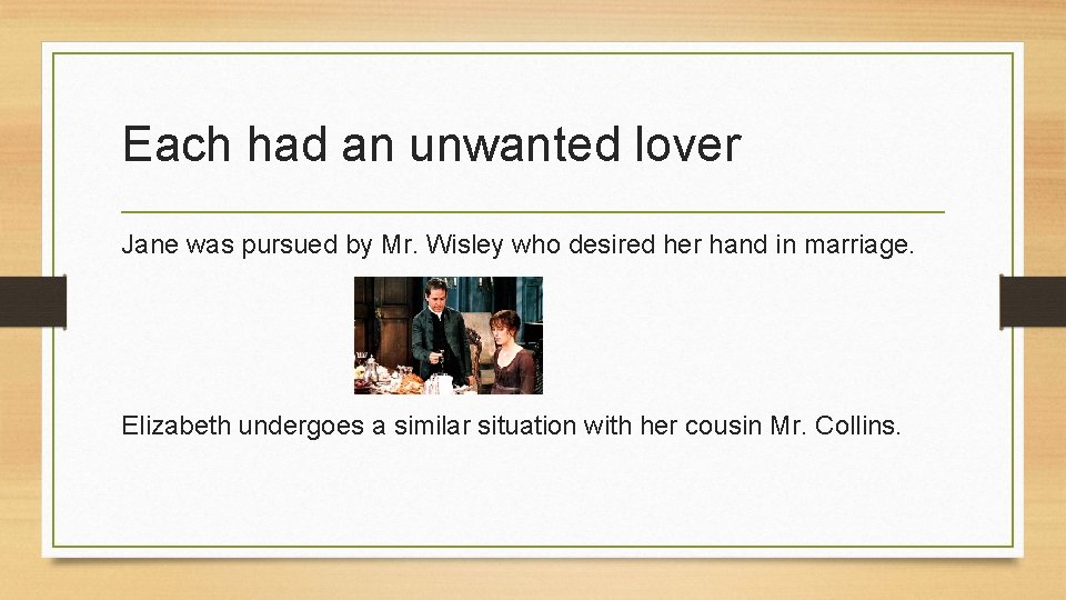 Each had an unwanted lover Jane was pursued by Mr. Wisley who desired her