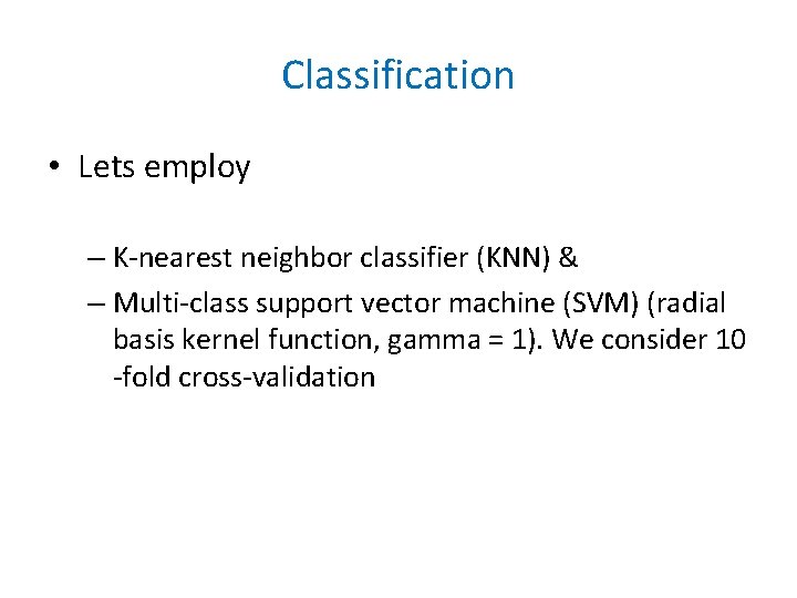 Classification • Lets employ – K-nearest neighbor classifier (KNN) & – Multi-class support vector