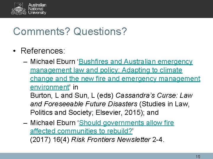 Comments? Questions? • References: – Michael Eburn ‘Bushfires and Australian emergency management law and