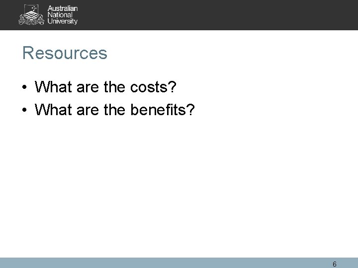 Resources • What are the costs? • What are the benefits? 6 