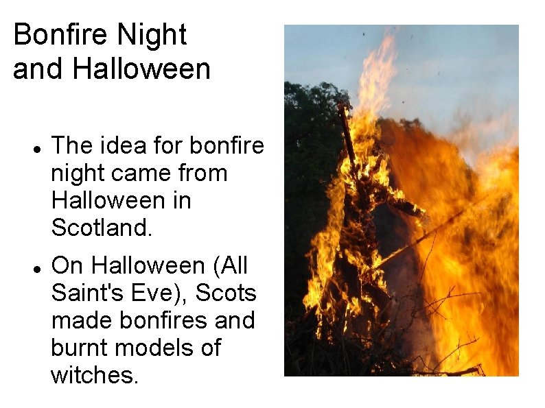 Bonfire Night and Halloween The idea for bonfire night came from Halloween in Scotland.