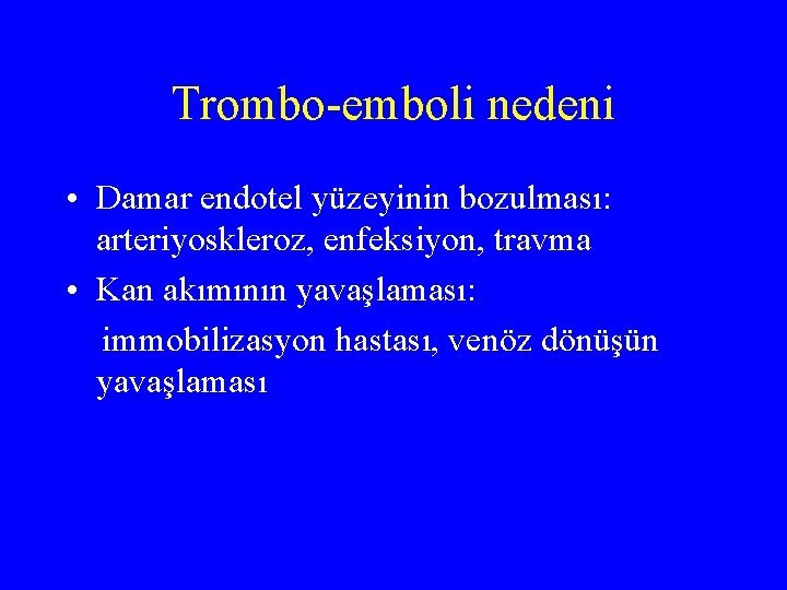 Trombo-emboli nedeni • Damar endotel yüzeyinin bozulması: arteriyoskleroz, enfeksiyon, travma • Kan akımının yavaşlaması: