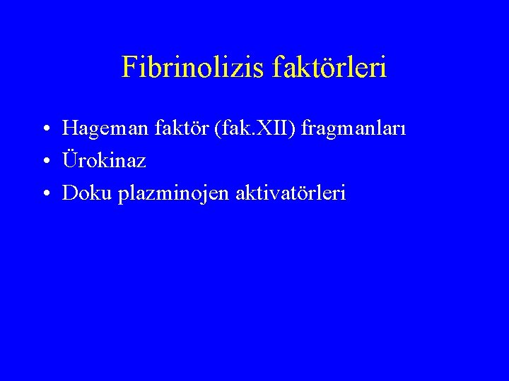 Fibrinolizis faktörleri • Hageman faktör (fak. XII) fragmanları • Ürokinaz • Doku plazminojen aktivatörleri