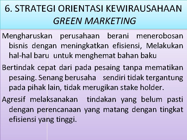 6. STRATEGI ORIENTASI KEWIRAUSAHAAN GREEN MARKETING Mengharuskan perusahaan berani menerobosan bisnis dengan meningkatkan efisiensi,