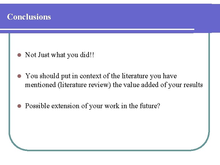 Conclusions l Not Just what you did!! l You should put in context of