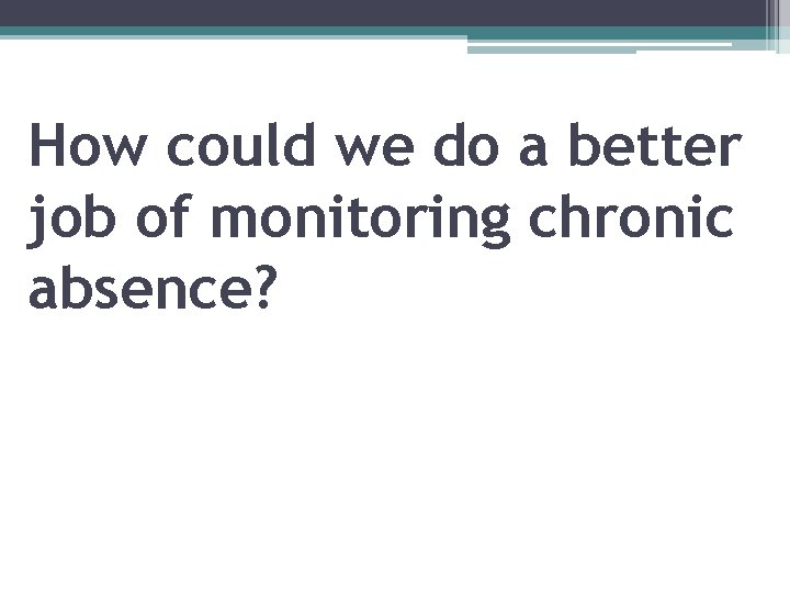 How could we do a better job of monitoring chronic absence? 