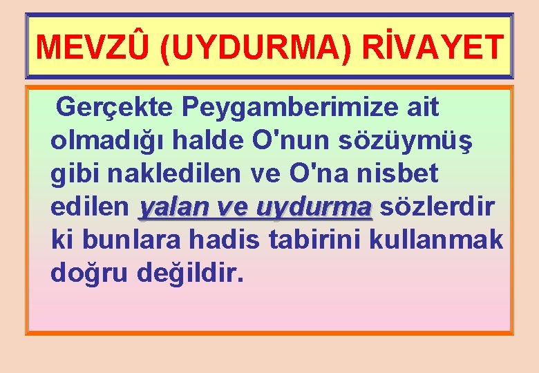 MEVZÛ (UYDURMA) RİVAYET Gerçekte Peygamberimize ait olmadığı halde O'nun sözüymüş gibi nakledilen ve O'na