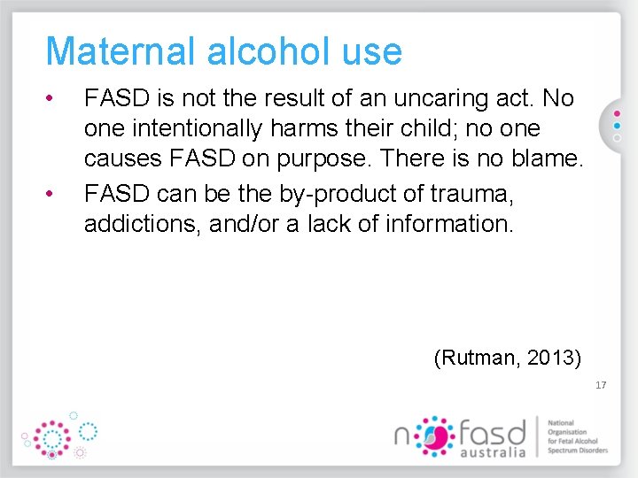 Maternal alcohol use • • FASD is not the result of an uncaring act.