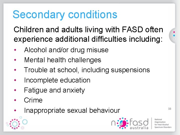 Secondary conditions Children and adults living with FASD often experience additional difficulties including: •