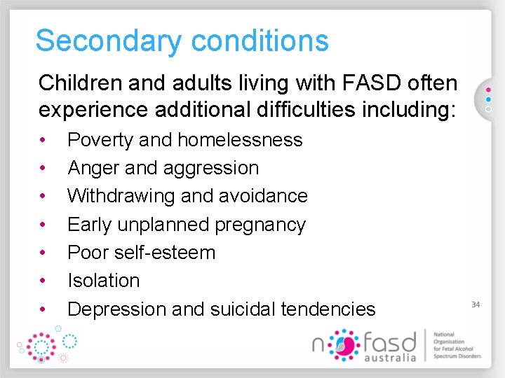 Secondary conditions Children and adults living with FASD often experience additional difficulties including: •