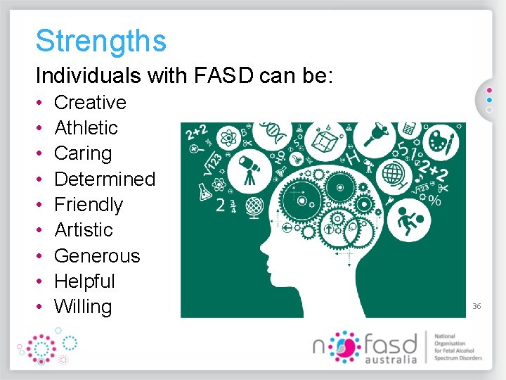 Strengths Individuals with FASD can be: • • • Creative Athletic Caring Determined Friendly