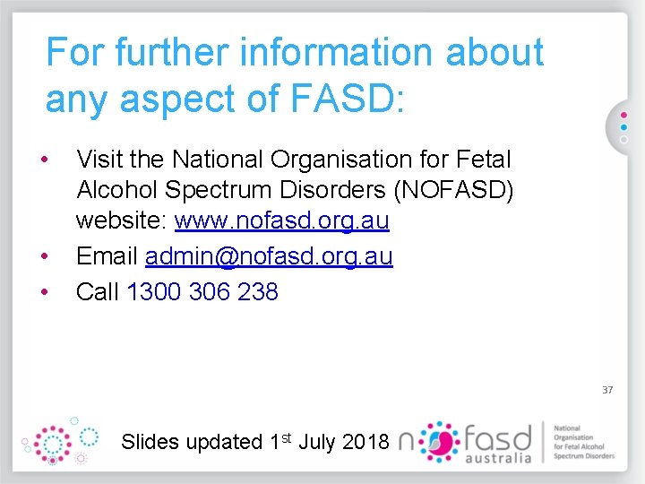 For further information about any aspect of FASD: • • • Visit the National