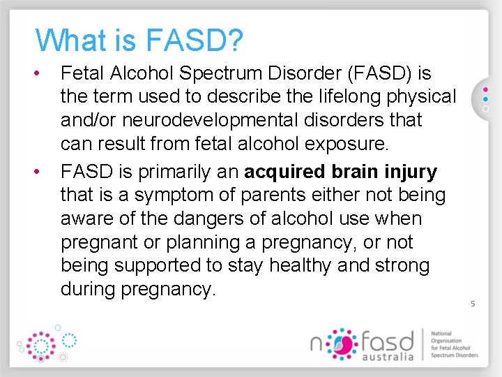 What is FASD? • • Fetal Alcohol Spectrum Disorder (FASD) is the term used