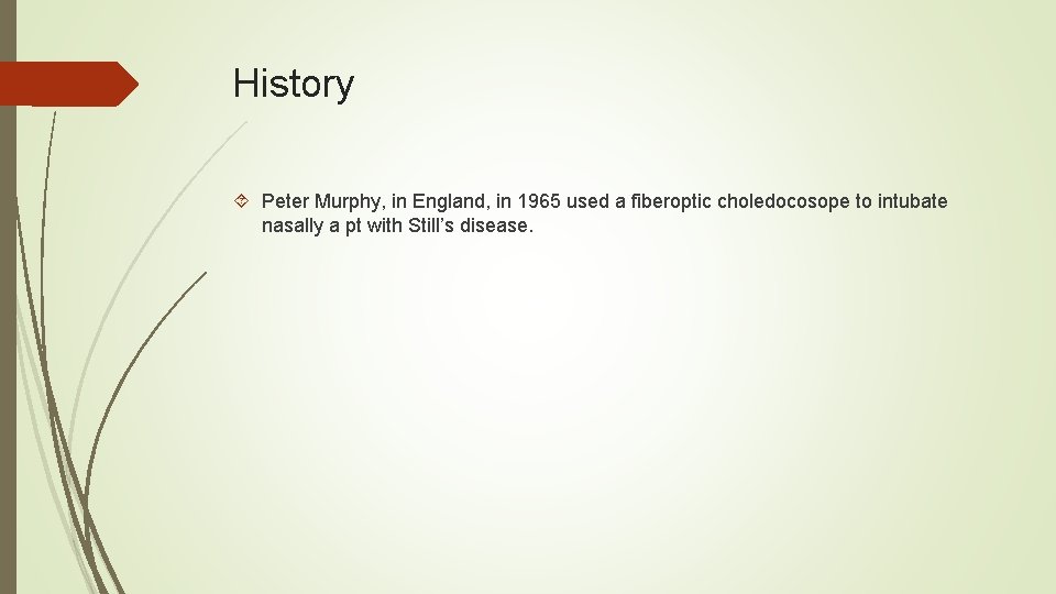 History Peter Murphy, in England, in 1965 used a fiberoptic choledocosope to intubate nasally