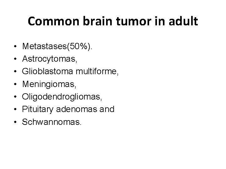 Common brain tumor in adult • • Metastases(50%). Astrocytomas, Glioblastoma multiforme, Meningiomas, Oligodendrogliomas, Pituitary