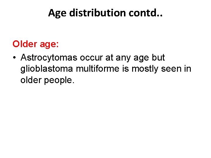 Age distribution contd. . Older age: • Astrocytomas occur at any age but glioblastoma