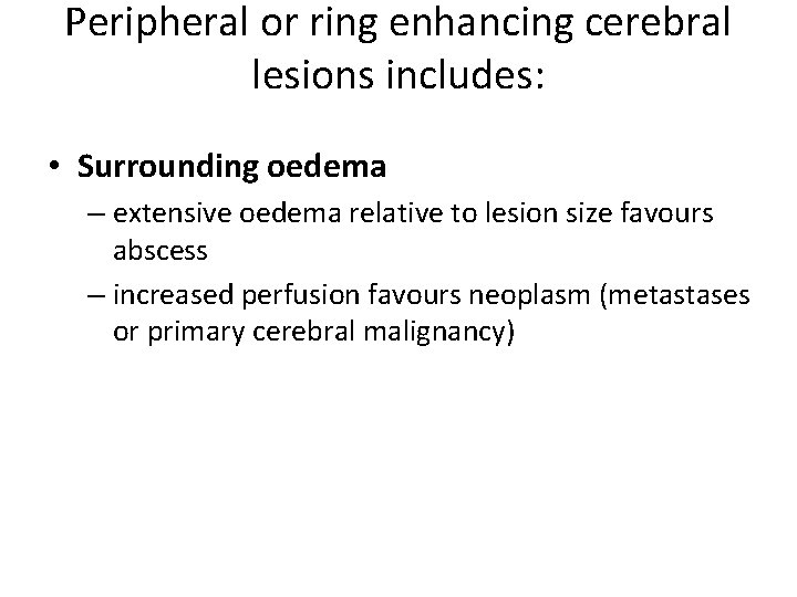 Peripheral or ring enhancing cerebral lesions includes: • Surrounding oedema – extensive oedema relative