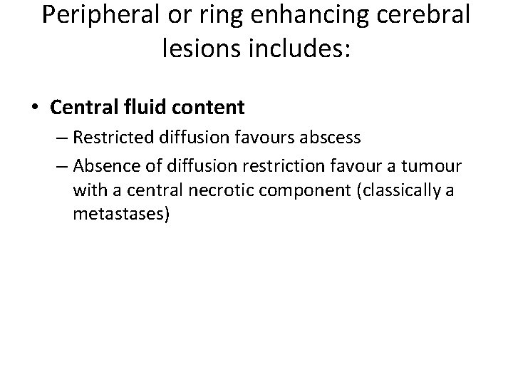 Peripheral or ring enhancing cerebral lesions includes: • Central fluid content – Restricted diffusion Peripheral or ring enhancing cerebral lesions includes: • Central fluid content – Restricted diffusion