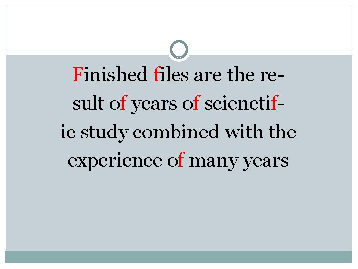 Finished files are the result of years of scienctific study combined with the experience