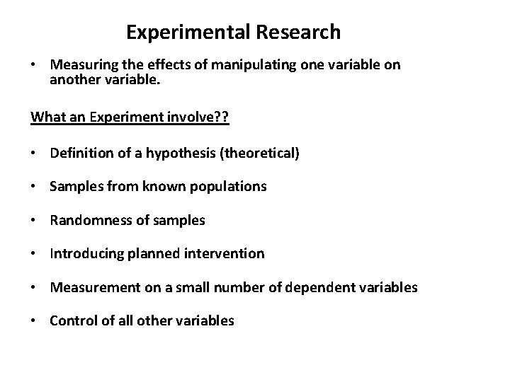 Experimental Research • Measuring the effects of manipulating one variable on another variable. What