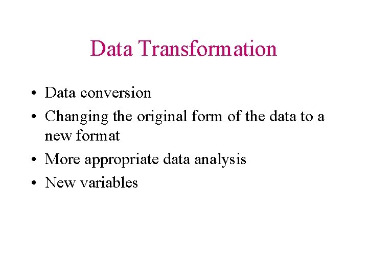 Data Transformation • Data conversion • Changing the original form of the data to