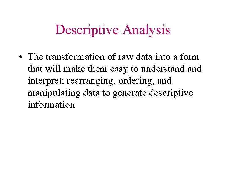 Descriptive Analysis • The transformation of raw data into a form that will make