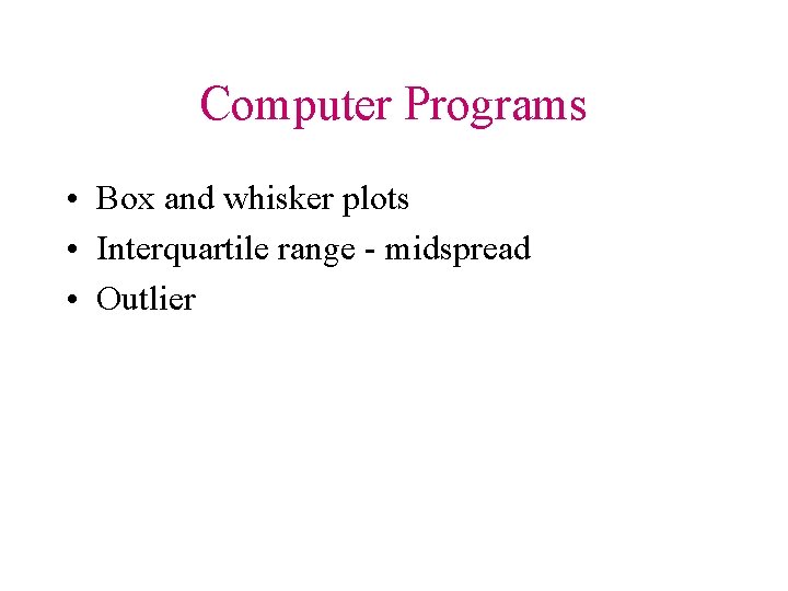 Computer Programs • Box and whisker plots • Interquartile range - midspread • Outlier