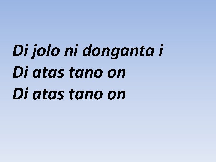 Di jolo ni donganta i Di atas tano on 