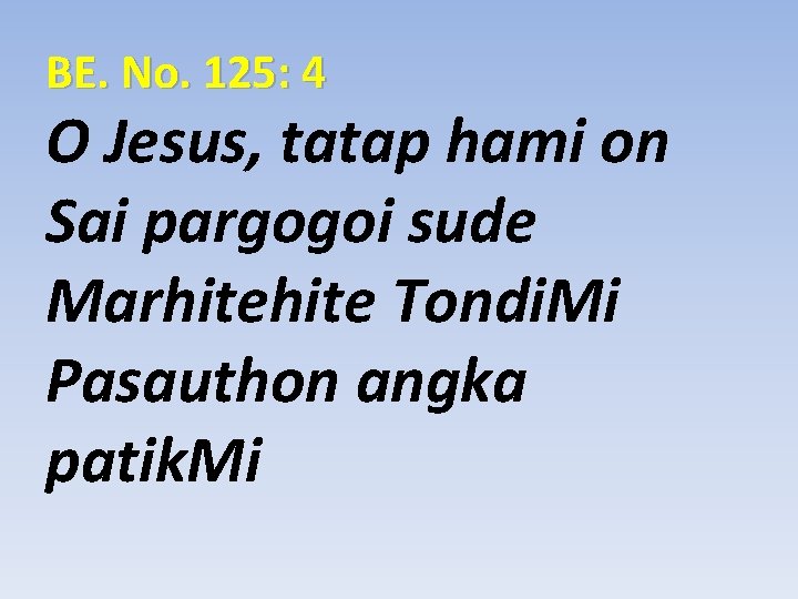 BE. No. 125: 4 O Jesus, tatap hami on Sai pargogoi sude Marhite Tondi.