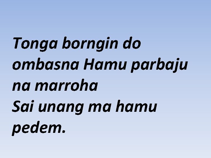 Tonga borngin do ombasna Hamu parbaju na marroha Sai unang ma hamu pedem. 