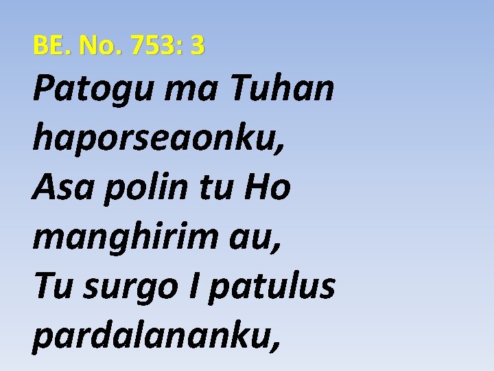 BE. No. 753: 3 Patogu ma Tuhan haporseaonku, Asa polin tu Ho manghirim au,