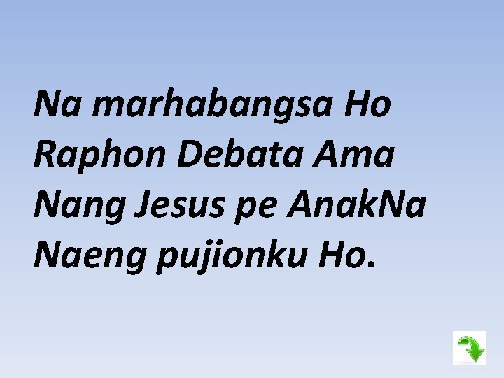 Na marhabangsa Ho Raphon Debata Ama Nang Jesus pe Anak. Na Naeng pujionku Ho.