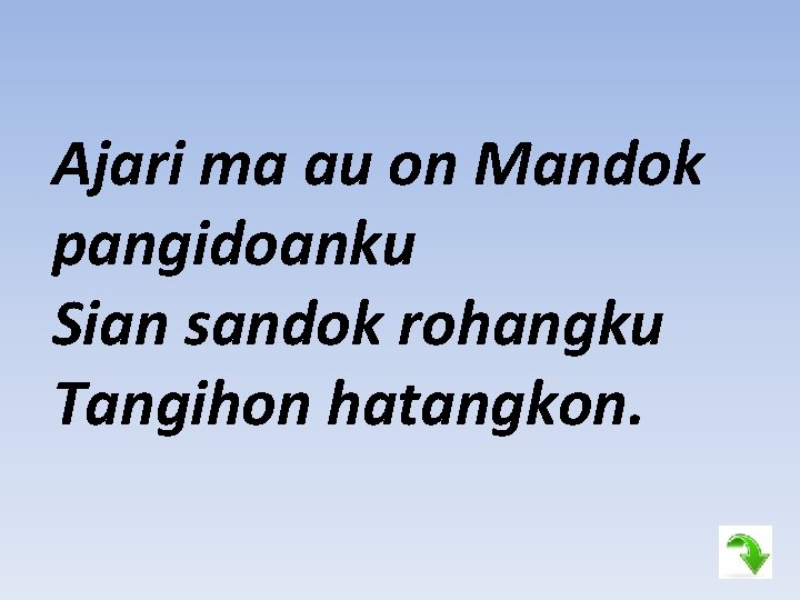 Ajari ma au on Mandok pangidoanku Sian sandok rohangku Tangihon hatangkon. 