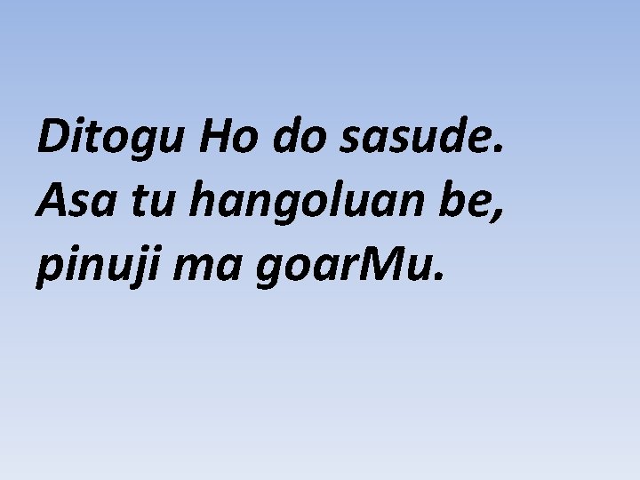 Ditogu Ho do sasude. Asa tu hangoluan be, pinuji ma goar. Mu. 