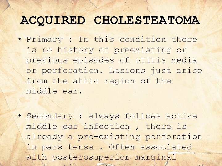 ACQUIRED CHOLESTEATOMA • Primary : In this condition there is no history of preexisting