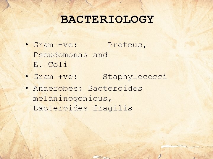 BACTERIOLOGY • Gram -ve: Proteus, Pseudomonas and E. Coli • Gram +ve: Staphylococci •