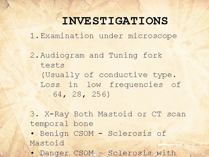 INVESTIGATIONS 1. Examination under microscope 2. Audiogram and Tuning fork tests (Usually of conductive