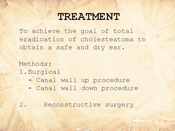 TREATMENT To achieve the goal of total eradication of cholesteatoma to obtain a safe