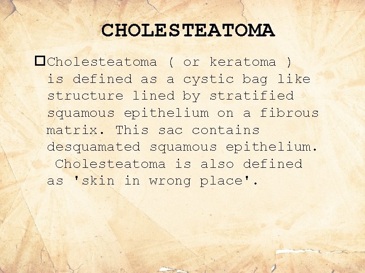CHOLESTEATOMA Cholesteatoma ( or keratoma ) is defined as a cystic bag like structure