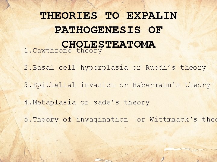 THEORIES TO EXPALIN PATHOGENESIS OF CHOLESTEATOMA 1. Cawthrone theory 2. Basal cell hyperplasia or