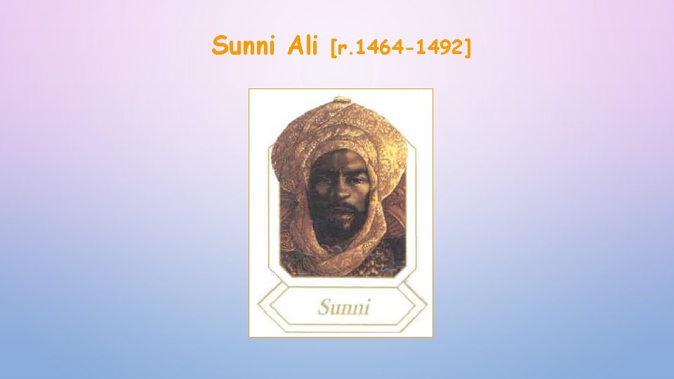 Sunni Ali [r. 1464 -1492] 