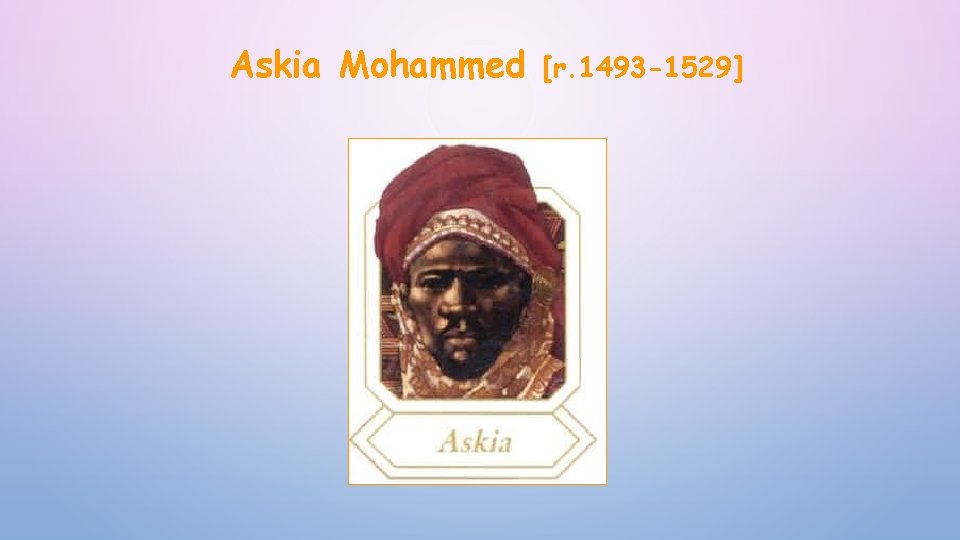 Askia Mohammed [r. 1493 -1529] 