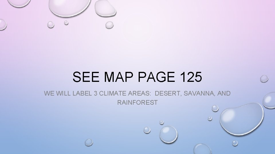 SEE MAP PAGE 125 WE WILL LABEL 3 CLIMATE AREAS: DESERT, SAVANNA, AND RAINFOREST
