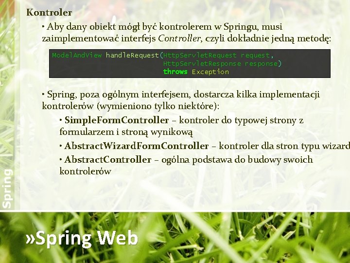 Kontroler • Aby dany obiekt mógł być kontrolerem w Springu, musi zaimplementować interfejs Controller,