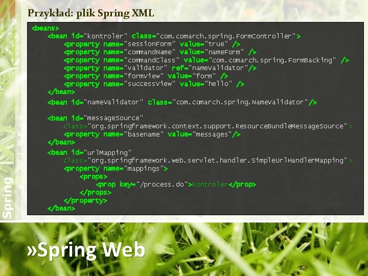 Przykład: plik Spring XML <beans> <bean id="kontroler" class="com. comarch. spring. Form. Controller" > <property