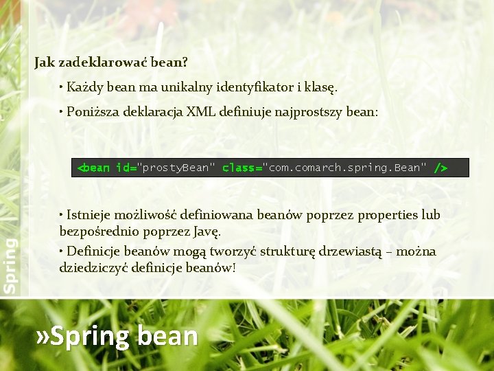 Jak zadeklarować bean? • Każdy bean ma unikalny identyfikator i klasę. • Poniższa deklaracja