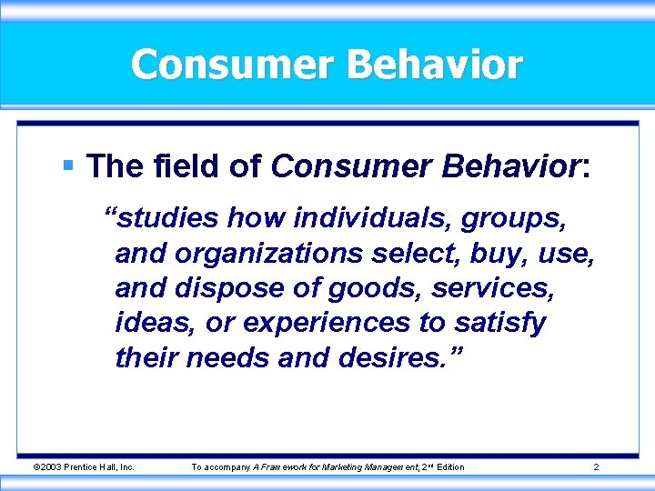 Consumer Behavior § The field of Consumer Behavior: “studies how individuals, groups, and organizations